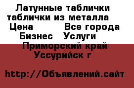 Латунные таблички: таблички из металла.  › Цена ­ 700 - Все города Бизнес » Услуги   . Приморский край,Уссурийск г.